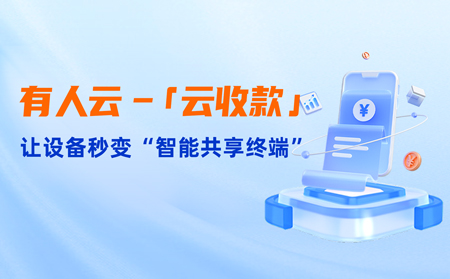 有人云上線「云收款」：0門檻讓共享設(shè)備輕松變現(xiàn)，3步開啟“躺賺”模式